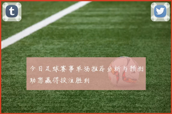 今日足球赛事单场推荐分析与预测助您赢得投注胜利